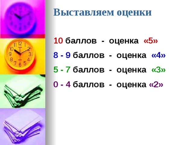 Выставляем оценки   10 баллов - оценка «5» 8 - 9 баллов - оценка «4» 5 - 7 баллов - оценка «3» 0 - 4 баллов - оценка «2»  