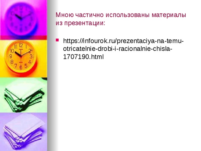 Мною частично использованы материалы из презентации: https://infourok.ru/prezentaciya-na-temu-otricatelnie-drobi-i-racionalnie-chisla-1707190.html 
