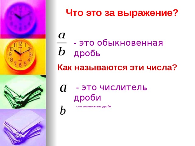 Что это за выражение? - это обыкновенная дробь Как называются эти числа? a  - это числитель дроби b - это знаменатель дроби 