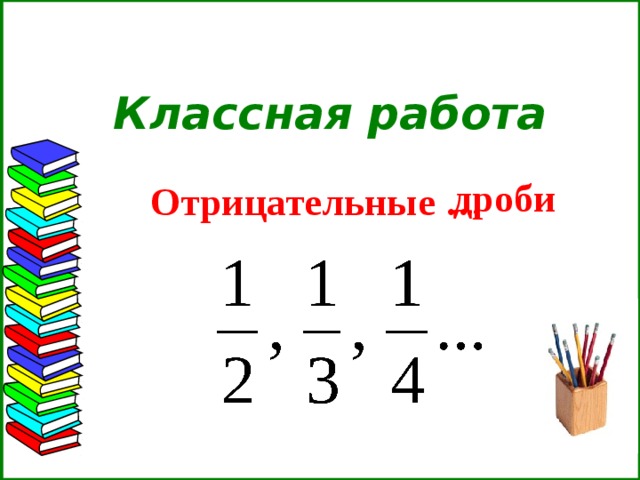  Классная работа   дроби Отрицательные …  