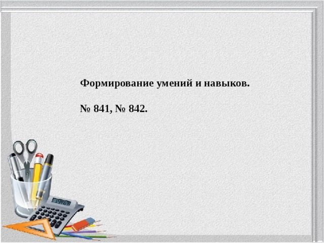        Формирование умений и навыков. № 841, № 842. 