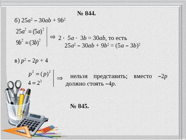 нельзя представить; вместо – 2 p должно стоять – 4 р .   № 845. в) p 2  – 2 p + 4 . 2 ∙ 5 a ∙ 3 b = 30 ab , то есть  25 a 2  – 30 ab + 9 b 2 = (5 a  – 3 b ) 2 . б) 25 a 2  – 30 ab + 9 b 2 . № 844. 