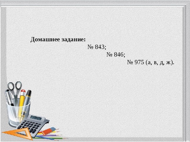           Домашнее задание:  № 843; № 846; № 975 (а, в, д, ж). 