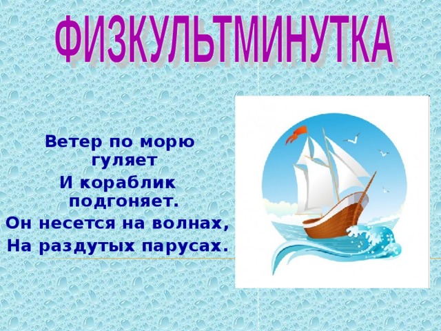  Ветер по морю гуляет И кораблик подгоняет. Он несется на волнах, На раздутых парусах. 