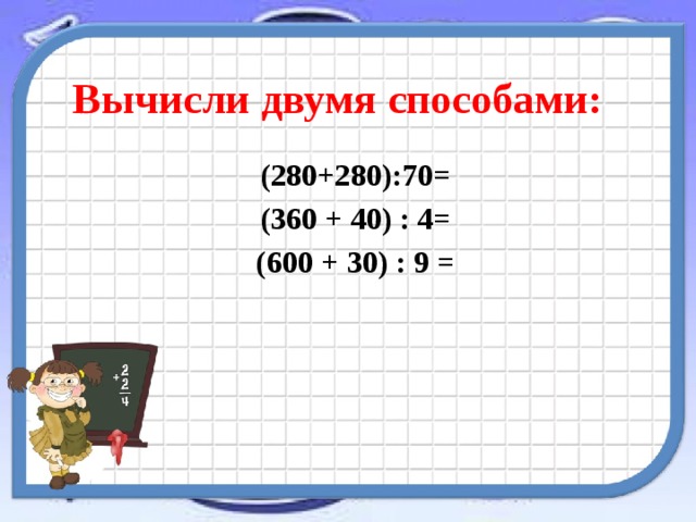 Вычисли двумя способами:  (280+280):70=  (360 + 40) : 4=  (600 + 30) : 9 = 