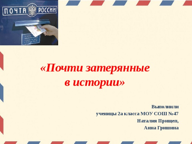 «Почти затерянные  в истории» Выполнили ученицы 2а класса МОУ СОШ №47 Наталия Прищеп, Анна Гришина