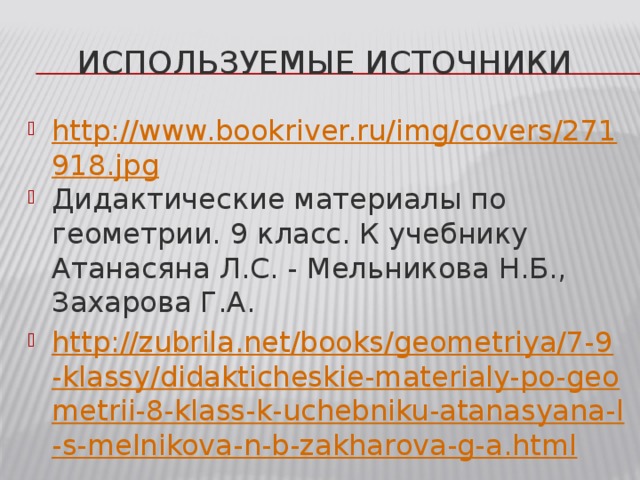 Используемые источники http://www.bookriver.ru/img/covers/271918.jpg Дидактические материалы по геометрии. 9 класс. К учебнику Атанасяна Л.С. - Мельникова Н.Б., Захарова Г.А. http://zubrila.net/books/geometriya/7-9-klassy/didakticheskie-materialy-po-geometrii-8-klass-k-uchebniku-atanasyana-l-s-melnikova-n-b-zakharova-g-a.html 