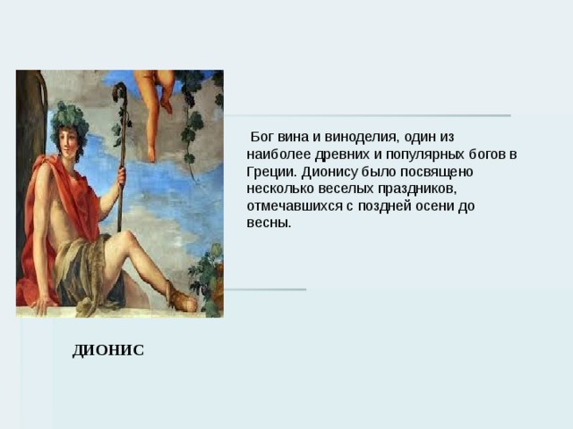  Бог вина и виноделия, один из наиболее древних и популярных богов в Греции. Дионису было посвящено несколько веселых праздников, отмечавшихся с поздней осени до весны. ДИОНИС 