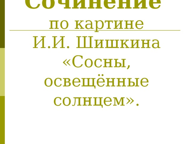 Сочинение   по картине  И.И. Шишкина  «Сосны, освещённые солнцем». 