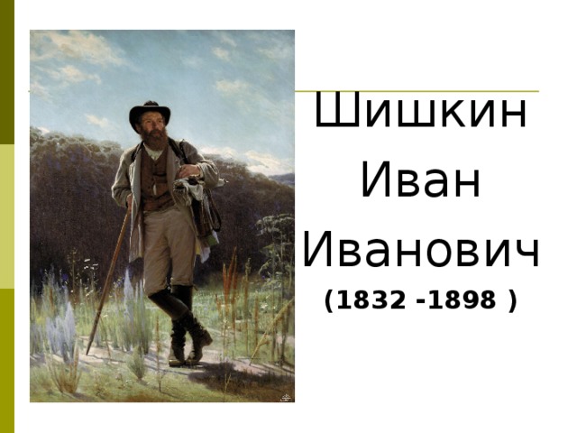 Шишкин Иван Иванович (1832 -1898 ) 