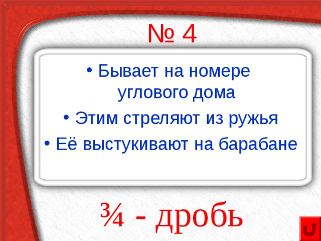 № 4 Бывает на номере  углового дома Этим стреляют из ружья Её выстукивают на барабане  ¾ - дробь 