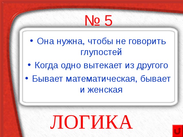 № 5 Она нужна, чтобы не говорить глупостей Когда одно вытекает из другого Бывает математическая, бывает и женская ЛОГИКА 