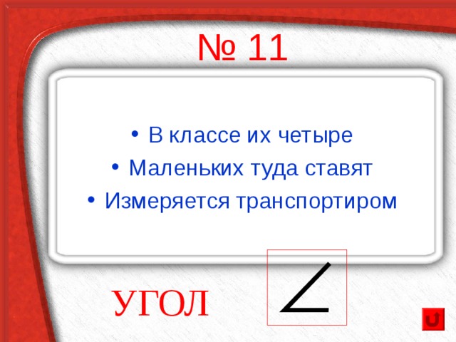 № 11 В классе их четыре Маленьких туда ставят Измеряется транспортиром УГОЛ 