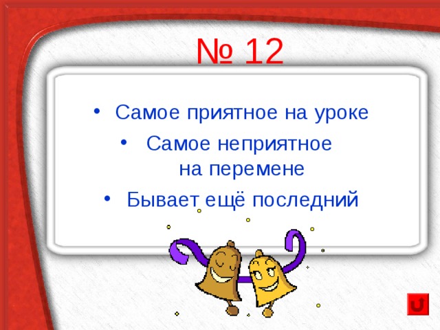 № 12 Самое приятное на уроке Самое неприятное  на перемене Бывает ещё последний 