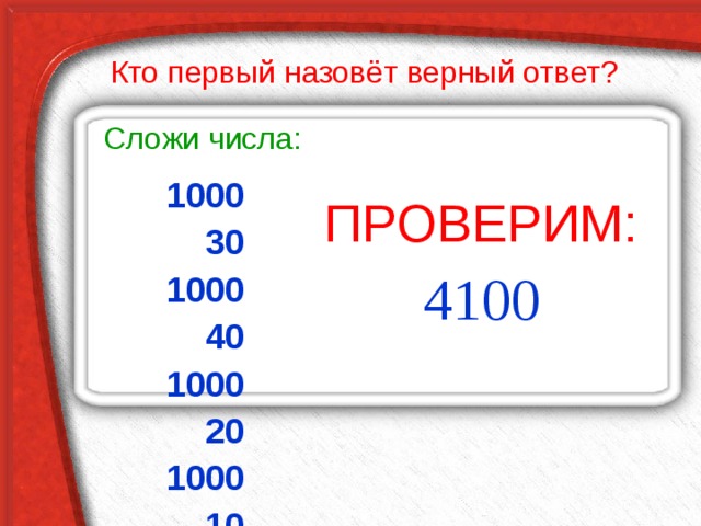 Кто первый назовёт верный ответ? Сложи числа: 1000 30 1000 40 1000 20 1000 10 ПРОВЕРИМ: 4100 