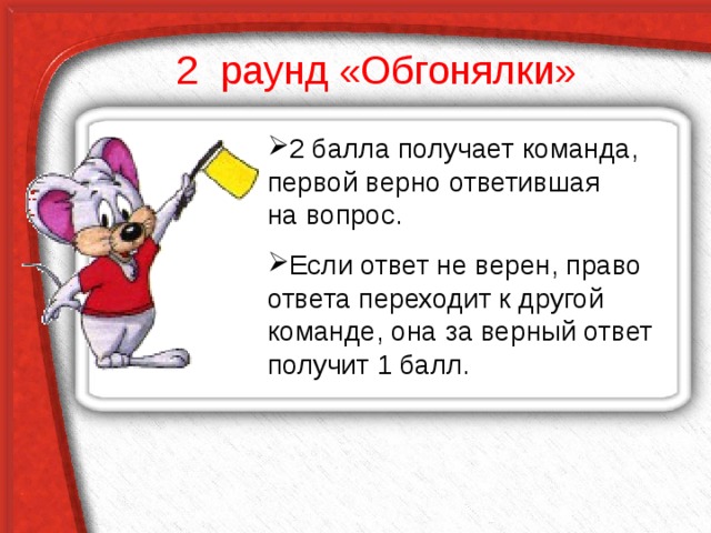  2 раунд «Обгонялки»   2 балла получает команда, первой верно ответившая  на вопрос. Если ответ не верен, право ответа переходит к другой команде, она за верный ответ получит 1 балл. 