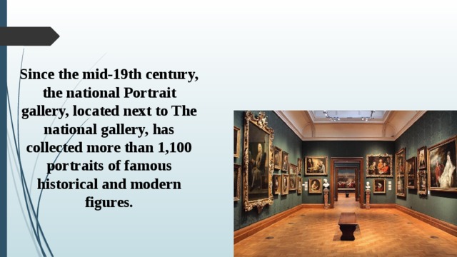 Since the mid-19th century, the national Portrait gallery, located next to The national gallery, has collected more than 1,100 portraits of famous historical and modern figures. 