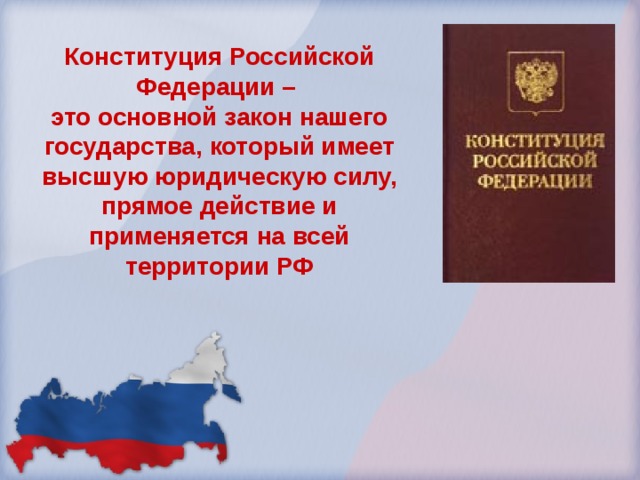 Конституция Российской Федерации – это основной закон нашего государства, который имеет высшую юридическую силу, прямое действие и применяется на всей территории РФ 