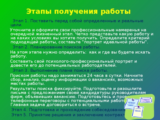 Этапы получения работы  Этап 1. Поставить перед собой определенные и реальные цели.  Уточните и оформите свои профессиональные намеренья на очередной жизненный этап. Четко представьте какую работу и на каких условиях вы хотите получить. Определите критерий подходящей работы, составьте 