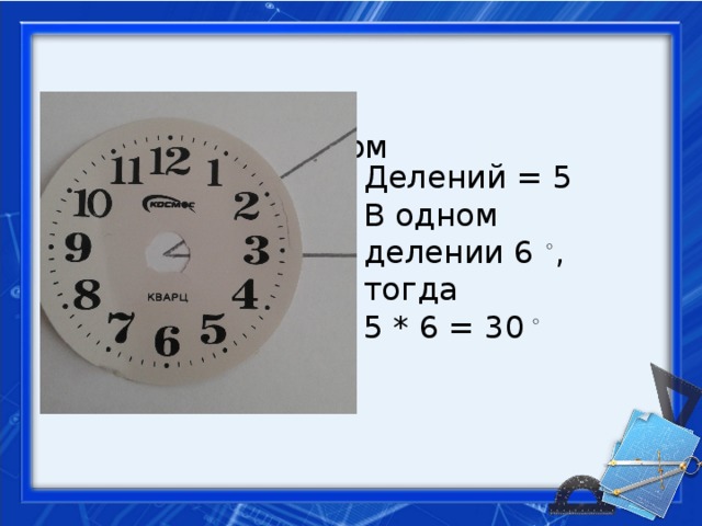 Делений = 5 В одном делении 6 ◦ , тогда 5 * 6 = 30 ◦