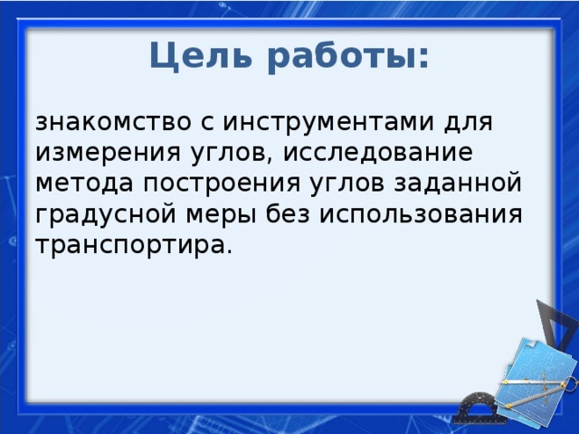 Цель работы: знакомство с инструментами для измерения углов, исследование метода построения углов заданной градусной меры без использования транспортира.