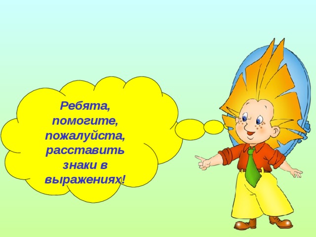 Ребята, помогите, пожалуйста, расставить знаки в выражениях! 
