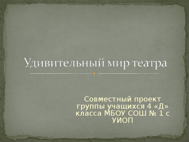 Совместный проект группы учащихся 4 «Д» класса МБОУ СОШ № 1 с УИОП 