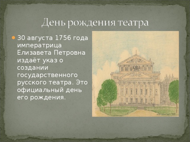 30 августа 1756 года императрица Елизавета Петровна издаёт указ о создании государственного русского театра. Это официальный день его рождения. 