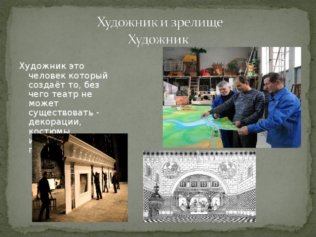 Художник это человек который создаёт то, без чего театр не может существовать - декорации, костюмы, искусный подбор предметов. 