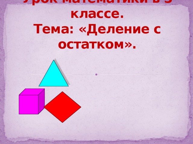 Урок математики в 3 классе.  Тема: «Деление с остатком».   