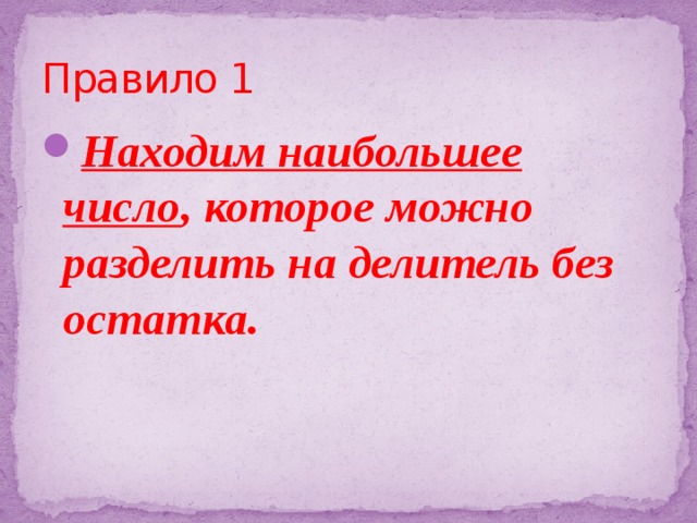 Правило 1 Находим наибольшее число , которое можно разделить на делитель без остатка. Находим наибольшее число , которое можно разделить на делитель без остатка. Находим наибольшее число , которое можно разделить на делитель без остатка. 