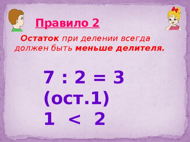 Правило 2  Остаток при делении всегда должен быть меньше делителя.  7 : 2 = 3 (ост.1) 1  