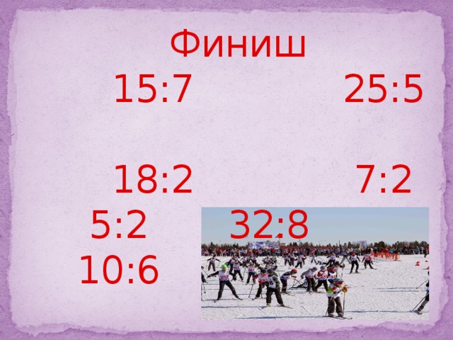  Финиш  15:7 25:5  18:2 7:2  5:2 32:8  10:6   