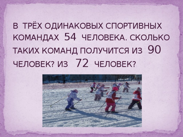 В ТРЁХ ОДИНАКОВЫХ СПОРТИВНЫХ КОМАНДАХ 54 ЧЕЛОВЕКА. СКОЛЬКО ТАКИХ КОМАНД ПОЛУЧИТСЯ ИЗ 90 ЧЕЛОВЕК? ИЗ 72 ЧЕЛОВЕК?        