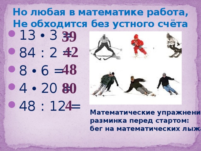 Но любая в математике работа,  Не обходится без устного счёта 39 13 • 3 = 84 : 2 = 8 • 6 = 4 • 20 = 48 : 12 = 42 48 80 4 Математические упражнения – разминка перед стартом: бег на математических лыжах 