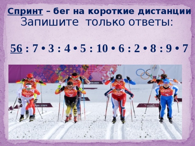Запишите только ответы: Спринт – бег на короткие дистанции 56 : 7 • 3 : 4 • 5 : 10 • 6 : 2 • 8 : 9 • 7   8, 24, 6, 30, 3, 18, 9, 72, 8, 56. 