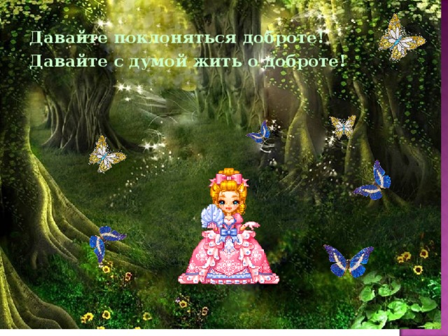 Давайте поклоняться доброте! Давайте с думой жить о доброте! 