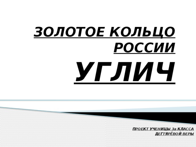 ЗОЛОТОЕ КОЛЬЦО РОССИИ  УГЛИЧ ПРОЕКТ УЧЕНИЦЫ 3а КЛАССА ДЕГТЯРЁВОЙ ВЕРЫ 