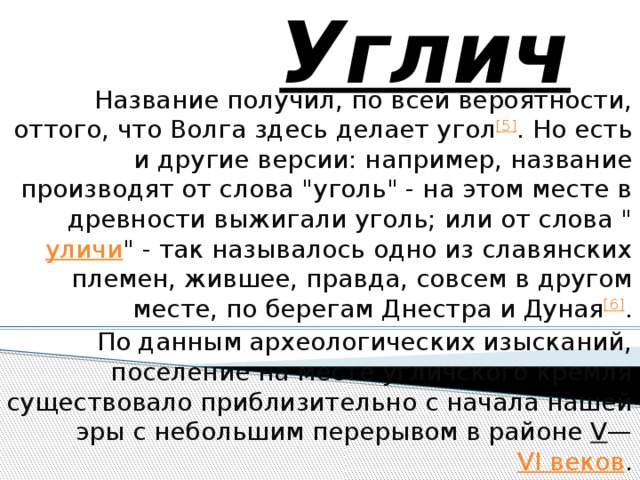 Углич Название получил, по всей вероятности, оттого, что Волга здесь делает угол [5] . Но есть и другие версии: например, название производят от слова 