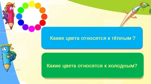 Какие цвета относятся к тёплым ? К тёплым относится жёлто-красная часть спектра.  Какие цвета относятся к холодным? К холодным относится сине-голубая часть спектра.