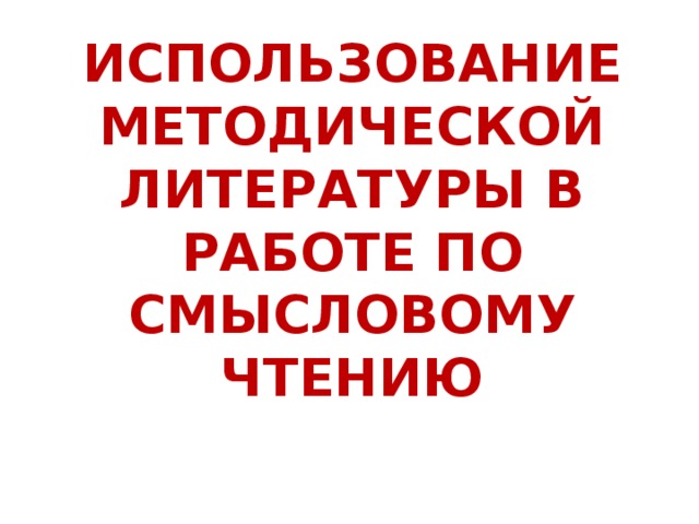 ИСПОЛЬЗОВАНИЕ МЕТОДИЧЕСКОЙ ЛИТЕРАТУРЫ В РАБОТЕ ПО СМЫСЛОВОМУ ЧТЕНИЮ 