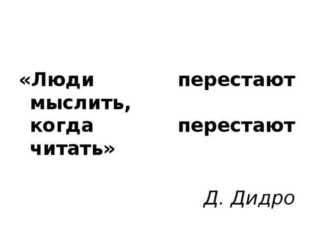 «Люди перестают мыслить,  когда перестают читать»   Д. Дидро 