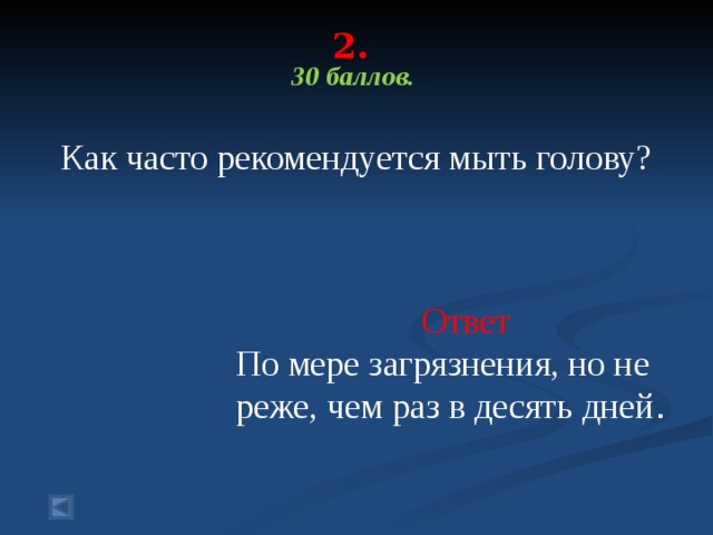 2.   30 баллов. Как часто рекомендуется мыть голову? Ответ По мере загрязнения, но не реже, чем раз в десять дней . 