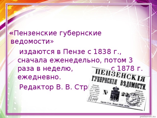  « Пензенские губернские ведомости»  издаются в Пензе с 1838 г., сначала еженедельно, потом 3 раза в неделю, с 1878 г. ежедневно.  Редактор В. В. Страхов.  издаются в Пензе с 1838 г., сначала еженедельно, потом 3 раза в неделю, с 1878 г. ежедневно.  Редактор В. В. Страхов. 