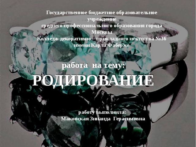 Государственное бюджетное образовательное учреждение  среднего профессионального образования города Москвы  Колледж декоративно – прикладного искусства №36  имени Карла Фаберже работа на тему:  РОДИРОВАНИЕ работу выполнила: Маковская Зинаида Герасимовна 