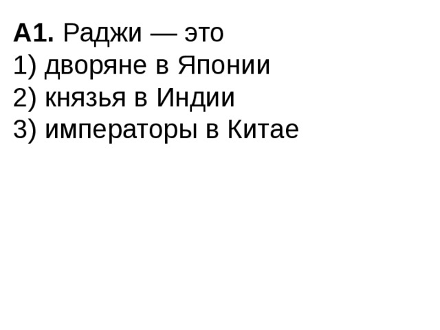 А1.  Раджи — это 1) дворяне в Японии  2) князья в Индии  3) императоры в Китае 