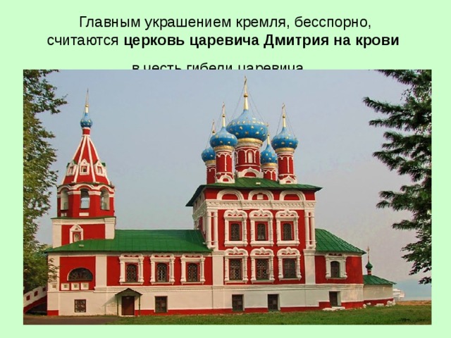  Главным украшением кремля, бесспорно, считаются  церковь царевича Дмитрия на крови   в честь гибели царевича    