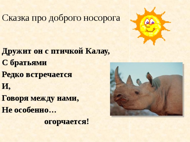 Сказка про доброго носорога Дружит он с птичкой Калау, С братьями Редко встречается И, Говоря между нами, Не особенно…  огорчается! 