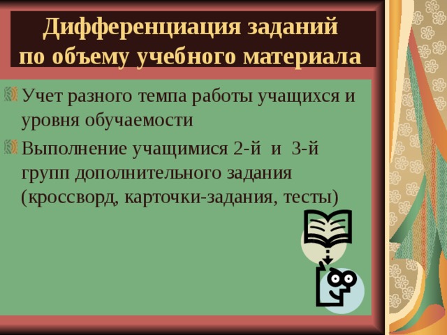 Дифференциация заданий  по объему учебного материала Учет разного темпа работы учащихся и уровня обучаемости Выполнение учащимися 2-й и 3-й групп дополнительного задания (кроссворд, карточки-задания, тесты) 