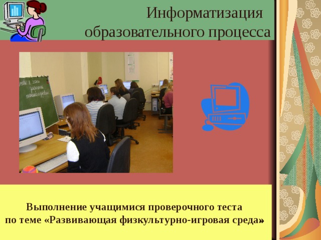Информатизация  образовательного процесса Выполнение учащимися проверочного теста  по теме «Развивающая физкультурно-игровая среда » 